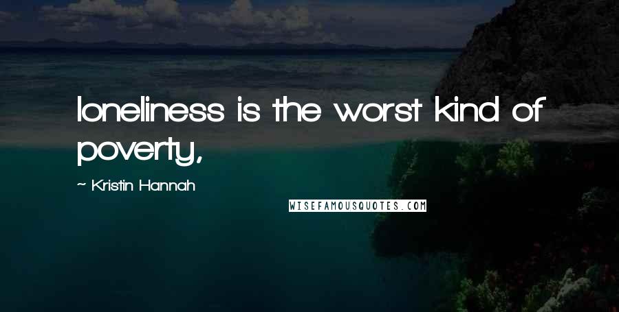 Kristin Hannah Quotes: loneliness is the worst kind of poverty,