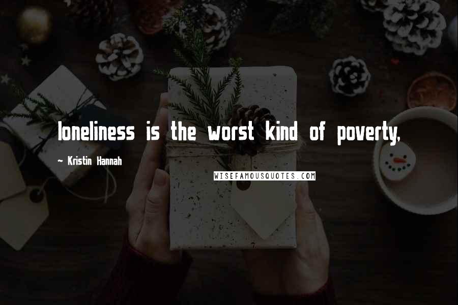 Kristin Hannah Quotes: loneliness is the worst kind of poverty,