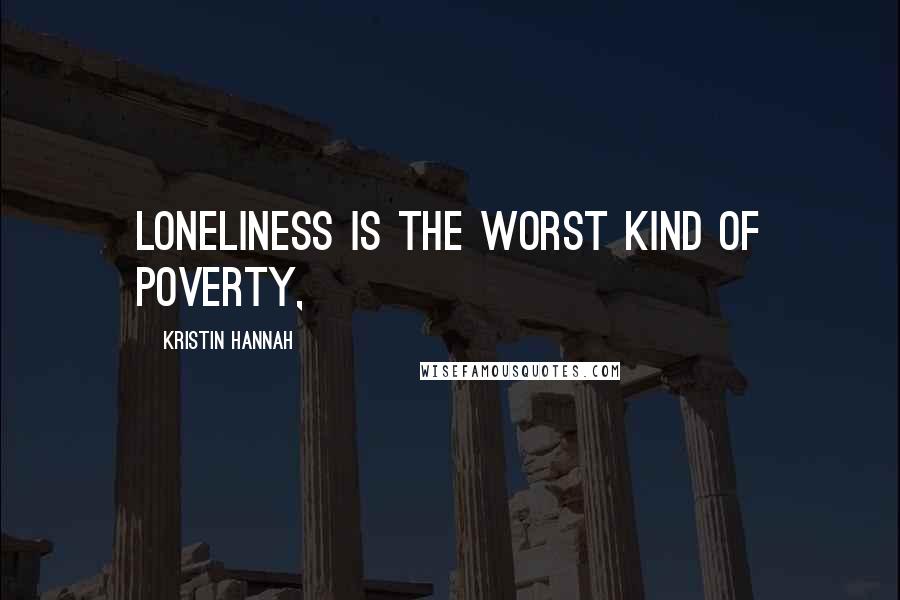 Kristin Hannah Quotes: loneliness is the worst kind of poverty,