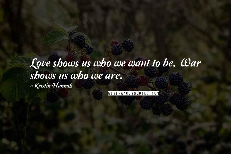 Kristin Hannah Quotes: Love shows us who we want to be. War shows us who we are.