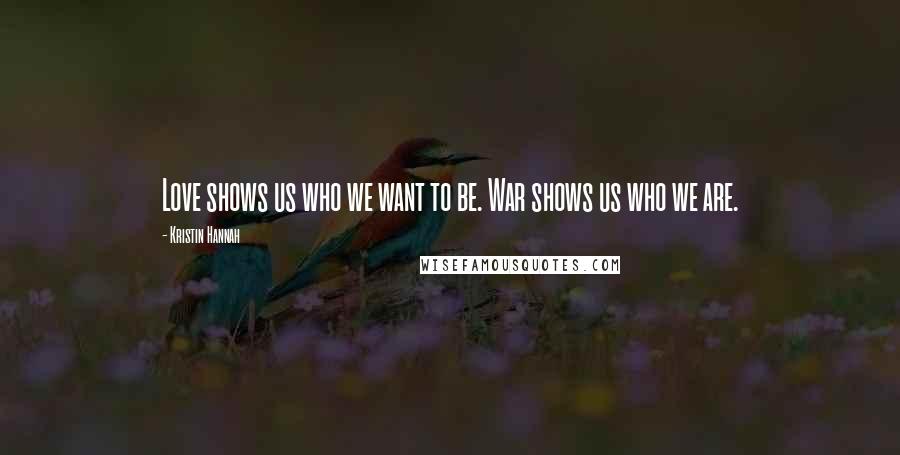 Kristin Hannah Quotes: Love shows us who we want to be. War shows us who we are.