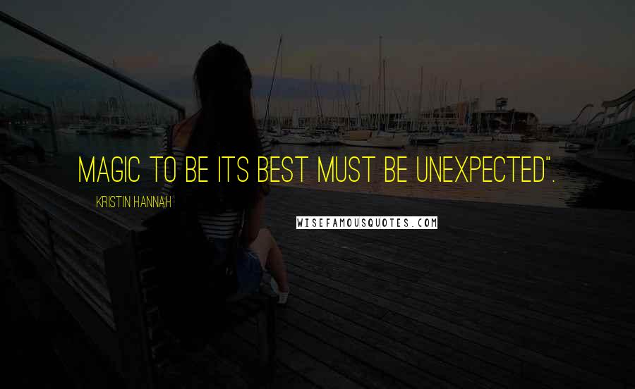 Kristin Hannah Quotes: Magic to be its best must be unexpected".