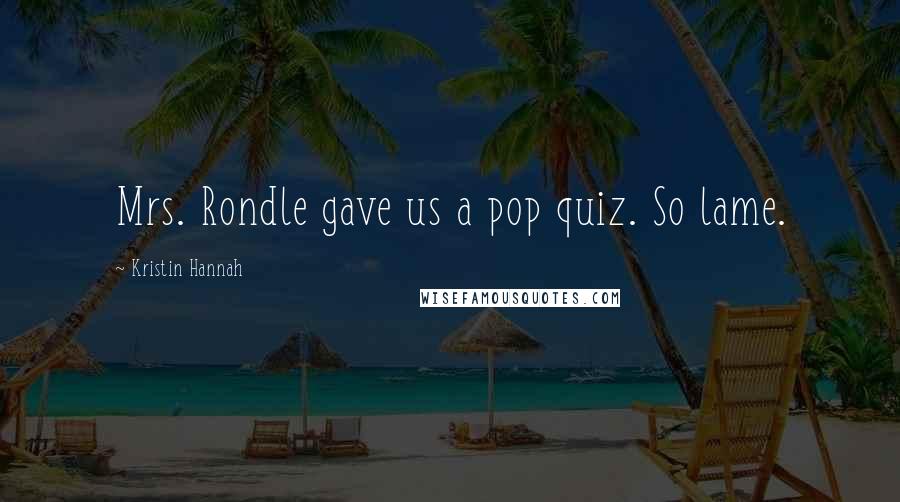 Kristin Hannah Quotes: Mrs. Rondle gave us a pop quiz. So lame.