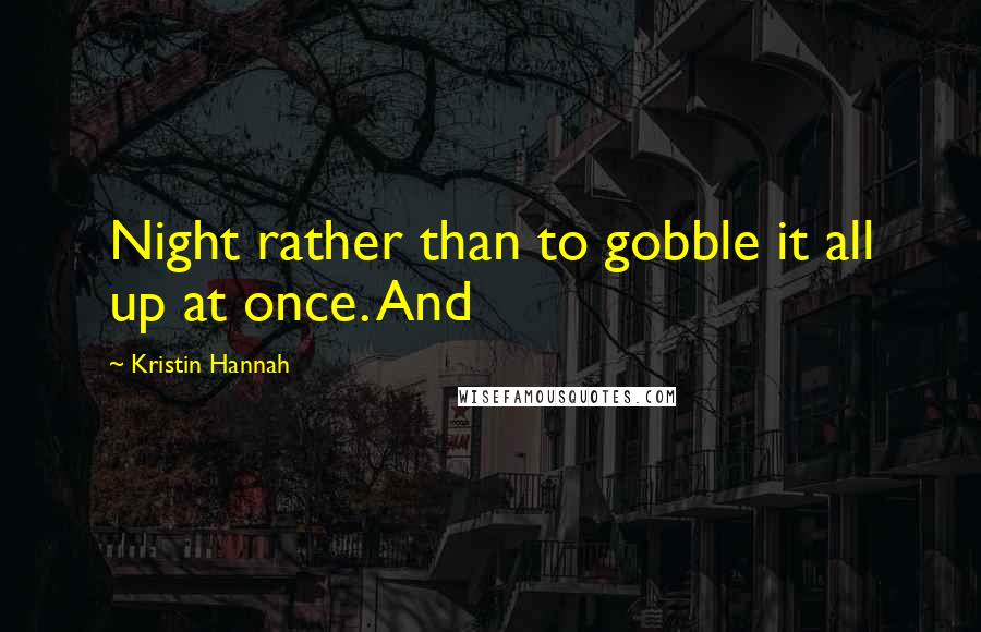 Kristin Hannah Quotes: Night rather than to gobble it all up at once. And