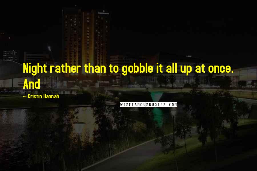 Kristin Hannah Quotes: Night rather than to gobble it all up at once. And
