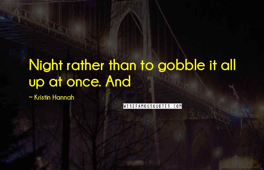 Kristin Hannah Quotes: Night rather than to gobble it all up at once. And