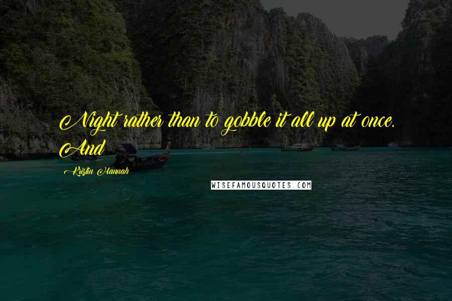 Kristin Hannah Quotes: Night rather than to gobble it all up at once. And