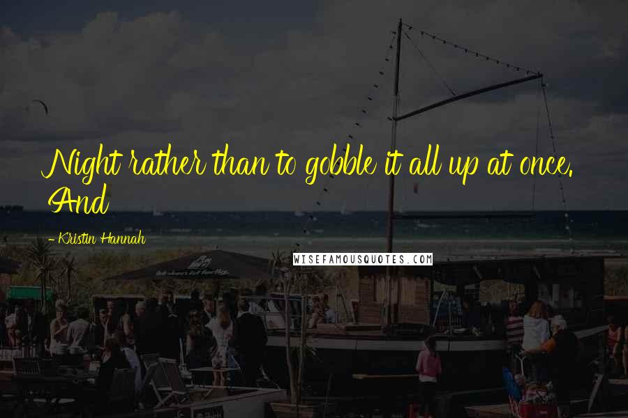 Kristin Hannah Quotes: Night rather than to gobble it all up at once. And