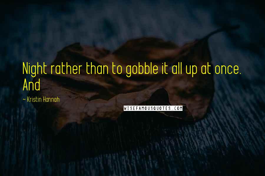 Kristin Hannah Quotes: Night rather than to gobble it all up at once. And