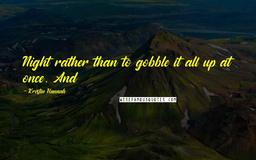 Kristin Hannah Quotes: Night rather than to gobble it all up at once. And