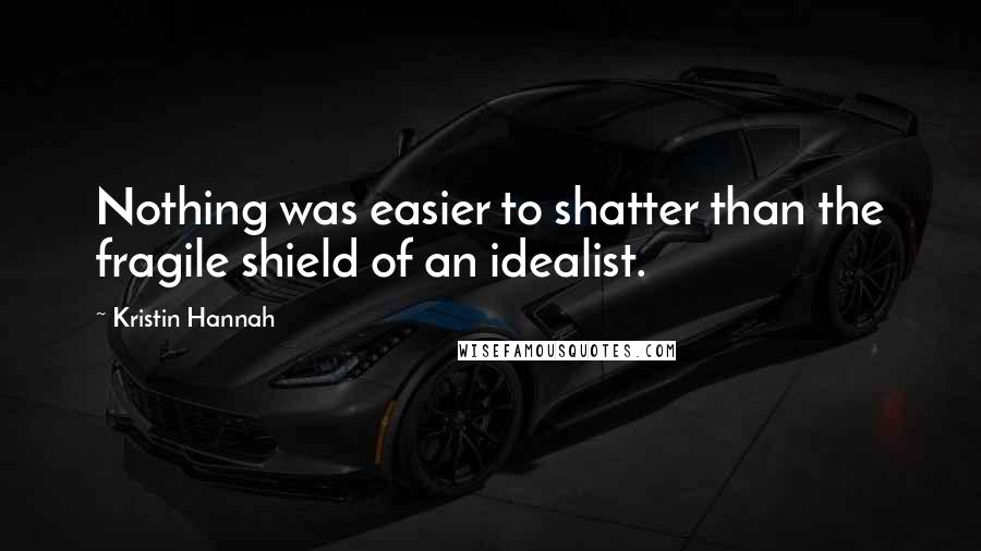 Kristin Hannah Quotes: Nothing was easier to shatter than the fragile shield of an idealist.