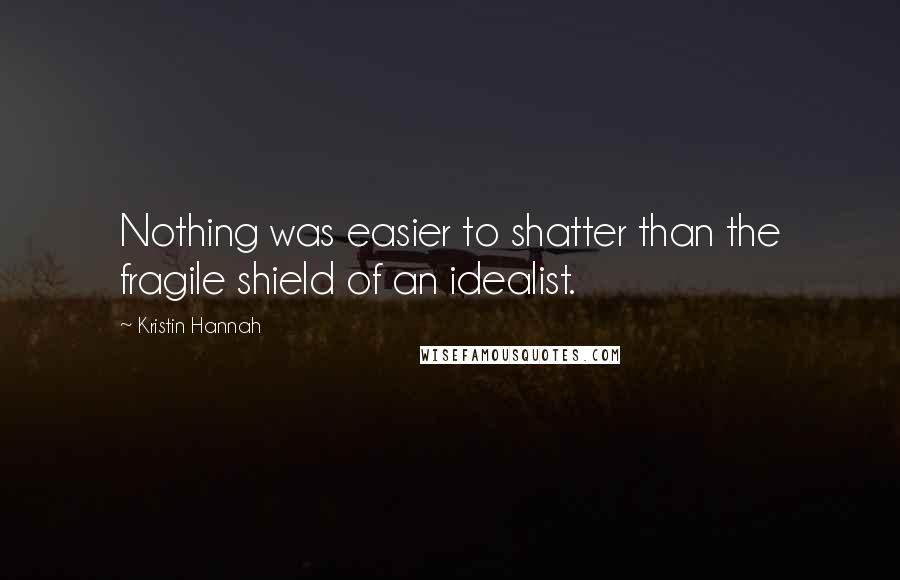 Kristin Hannah Quotes: Nothing was easier to shatter than the fragile shield of an idealist.