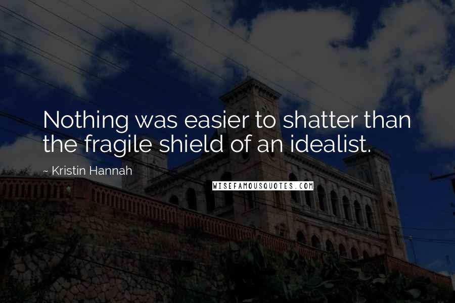 Kristin Hannah Quotes: Nothing was easier to shatter than the fragile shield of an idealist.