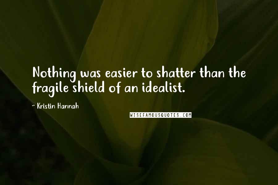 Kristin Hannah Quotes: Nothing was easier to shatter than the fragile shield of an idealist.