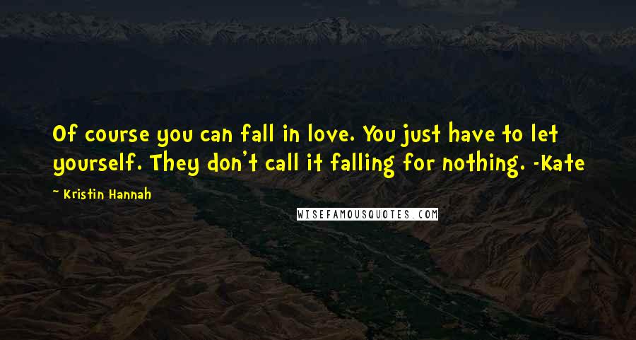 Kristin Hannah Quotes: Of course you can fall in love. You just have to let yourself. They don't call it falling for nothing. -Kate