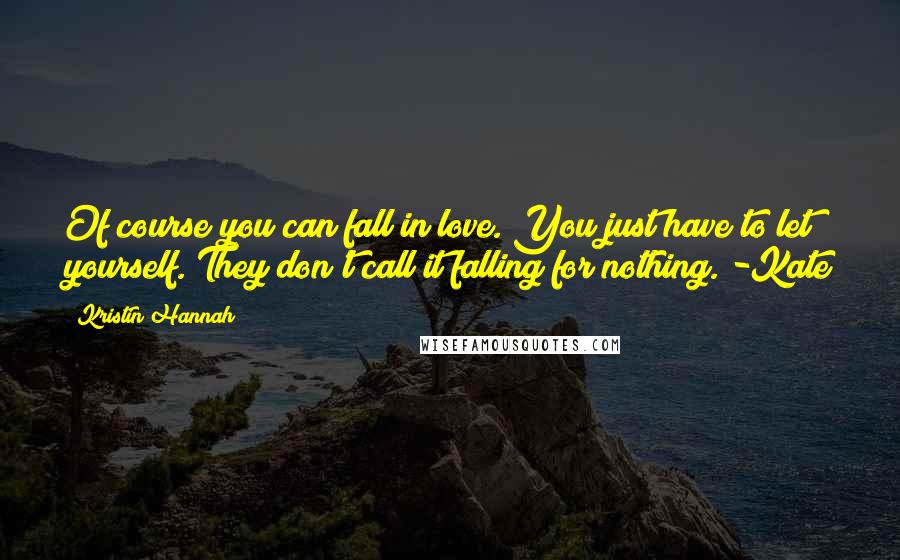 Kristin Hannah Quotes: Of course you can fall in love. You just have to let yourself. They don't call it falling for nothing. -Kate