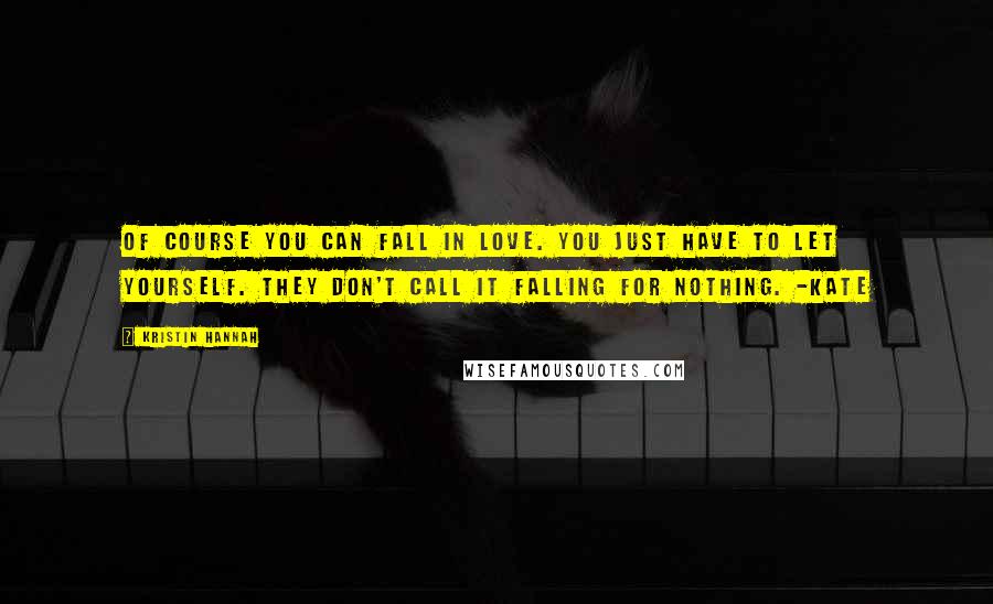 Kristin Hannah Quotes: Of course you can fall in love. You just have to let yourself. They don't call it falling for nothing. -Kate