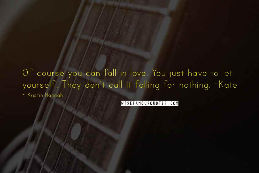 Kristin Hannah Quotes: Of course you can fall in love. You just have to let yourself. They don't call it falling for nothing. -Kate