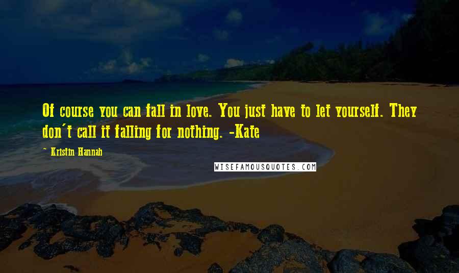 Kristin Hannah Quotes: Of course you can fall in love. You just have to let yourself. They don't call it falling for nothing. -Kate