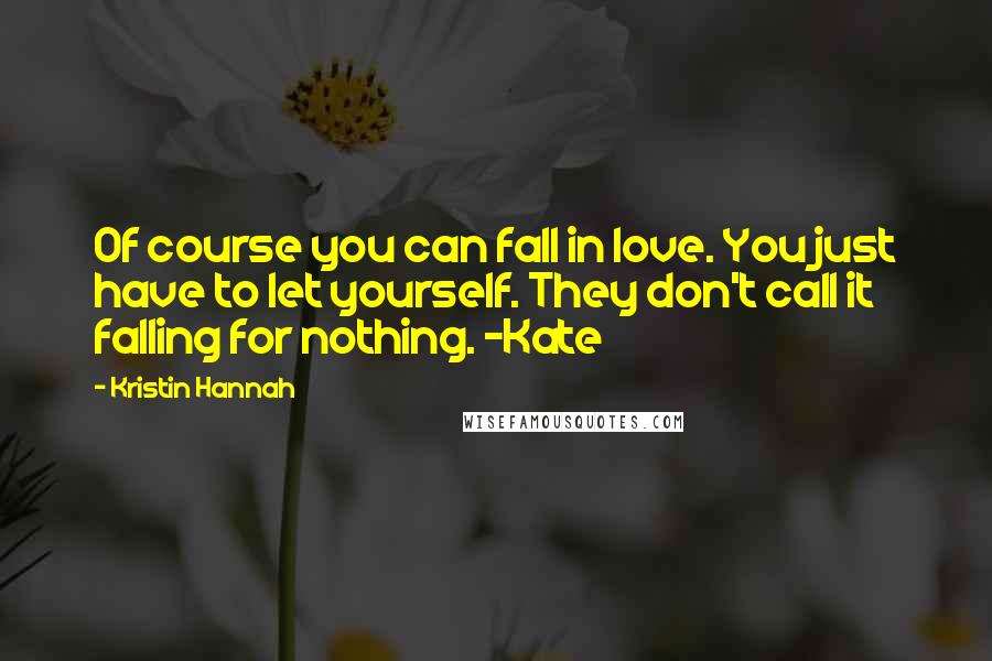 Kristin Hannah Quotes: Of course you can fall in love. You just have to let yourself. They don't call it falling for nothing. -Kate