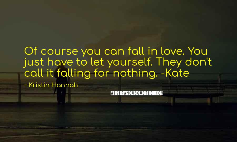 Kristin Hannah Quotes: Of course you can fall in love. You just have to let yourself. They don't call it falling for nothing. -Kate