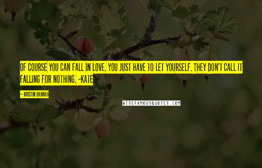 Kristin Hannah Quotes: Of course you can fall in love. You just have to let yourself. They don't call it falling for nothing. -Kate