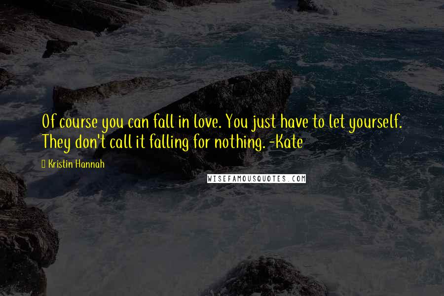 Kristin Hannah Quotes: Of course you can fall in love. You just have to let yourself. They don't call it falling for nothing. -Kate