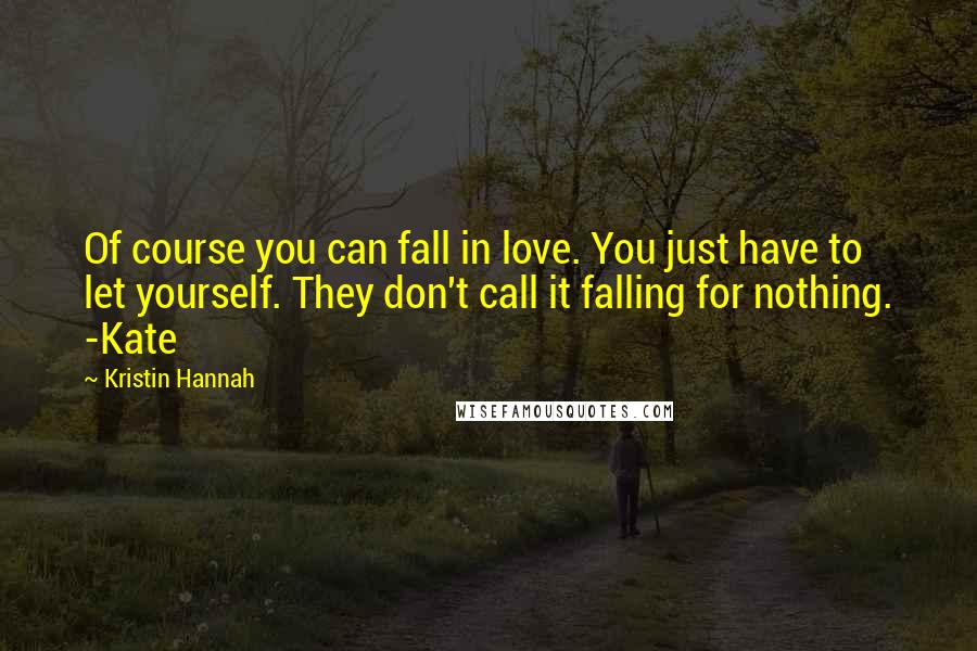 Kristin Hannah Quotes: Of course you can fall in love. You just have to let yourself. They don't call it falling for nothing. -Kate