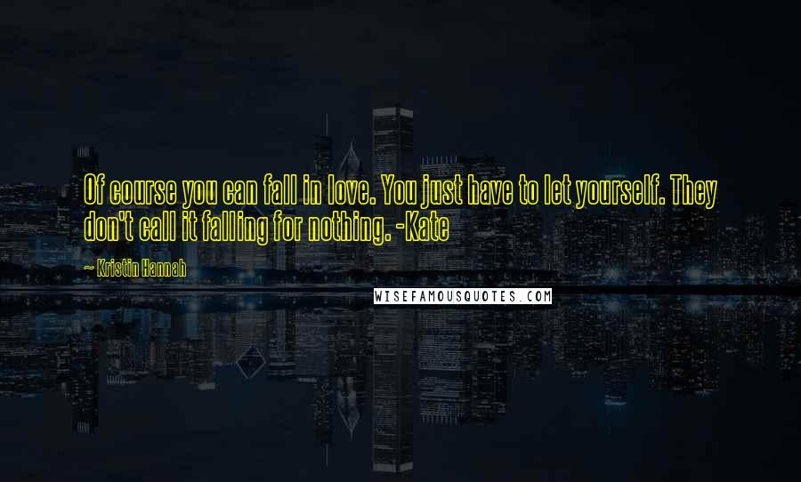 Kristin Hannah Quotes: Of course you can fall in love. You just have to let yourself. They don't call it falling for nothing. -Kate