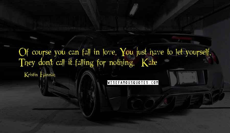 Kristin Hannah Quotes: Of course you can fall in love. You just have to let yourself. They don't call it falling for nothing. -Kate