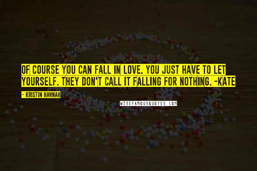 Kristin Hannah Quotes: Of course you can fall in love. You just have to let yourself. They don't call it falling for nothing. -Kate