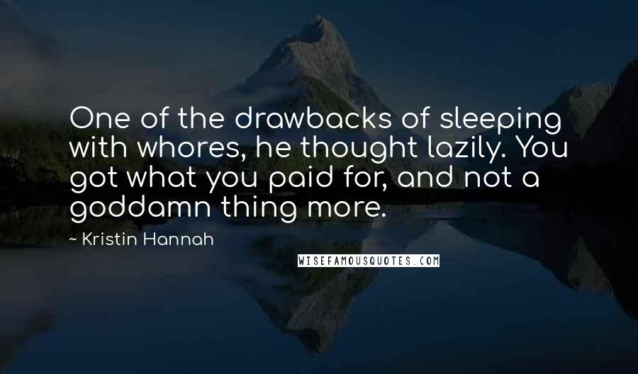 Kristin Hannah Quotes: One of the drawbacks of sleeping with whores, he thought lazily. You got what you paid for, and not a goddamn thing more.