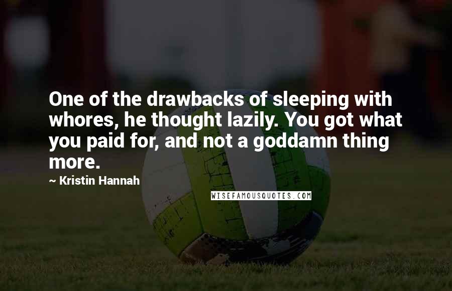 Kristin Hannah Quotes: One of the drawbacks of sleeping with whores, he thought lazily. You got what you paid for, and not a goddamn thing more.