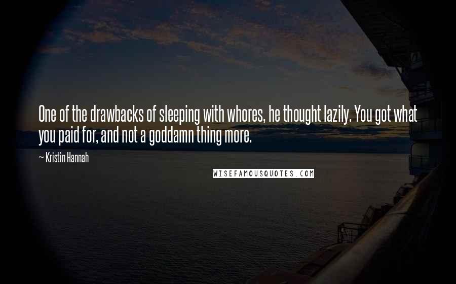 Kristin Hannah Quotes: One of the drawbacks of sleeping with whores, he thought lazily. You got what you paid for, and not a goddamn thing more.