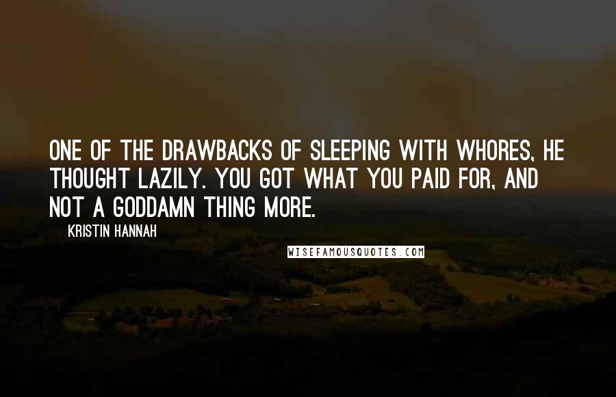 Kristin Hannah Quotes: One of the drawbacks of sleeping with whores, he thought lazily. You got what you paid for, and not a goddamn thing more.