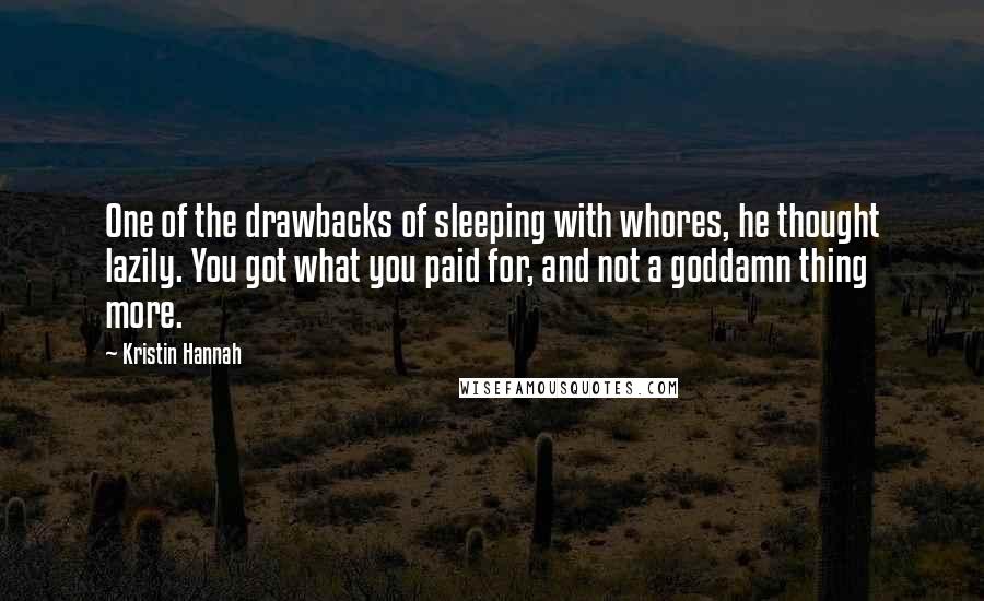 Kristin Hannah Quotes: One of the drawbacks of sleeping with whores, he thought lazily. You got what you paid for, and not a goddamn thing more.