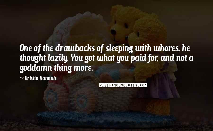 Kristin Hannah Quotes: One of the drawbacks of sleeping with whores, he thought lazily. You got what you paid for, and not a goddamn thing more.