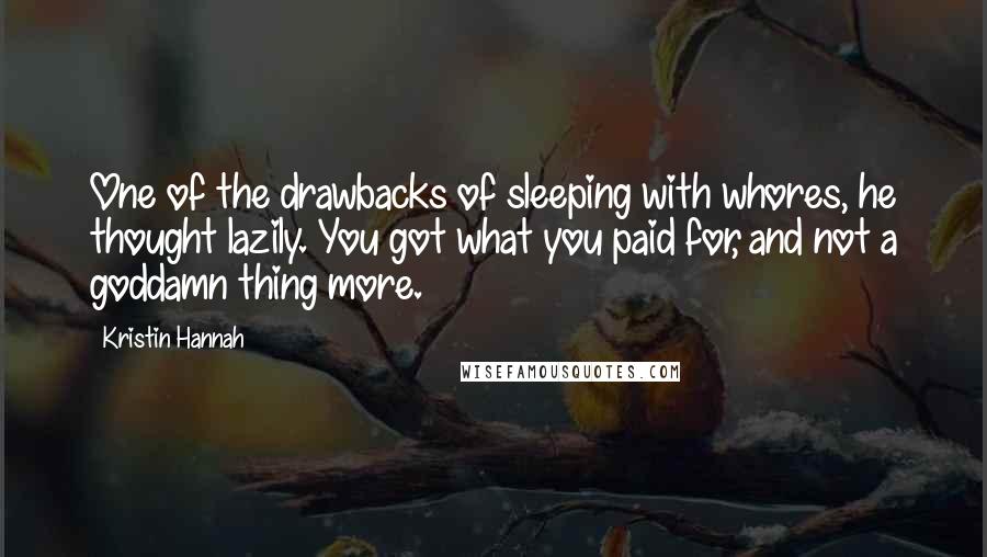 Kristin Hannah Quotes: One of the drawbacks of sleeping with whores, he thought lazily. You got what you paid for, and not a goddamn thing more.