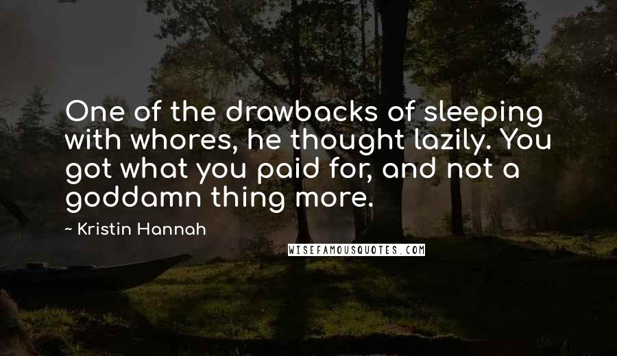 Kristin Hannah Quotes: One of the drawbacks of sleeping with whores, he thought lazily. You got what you paid for, and not a goddamn thing more.