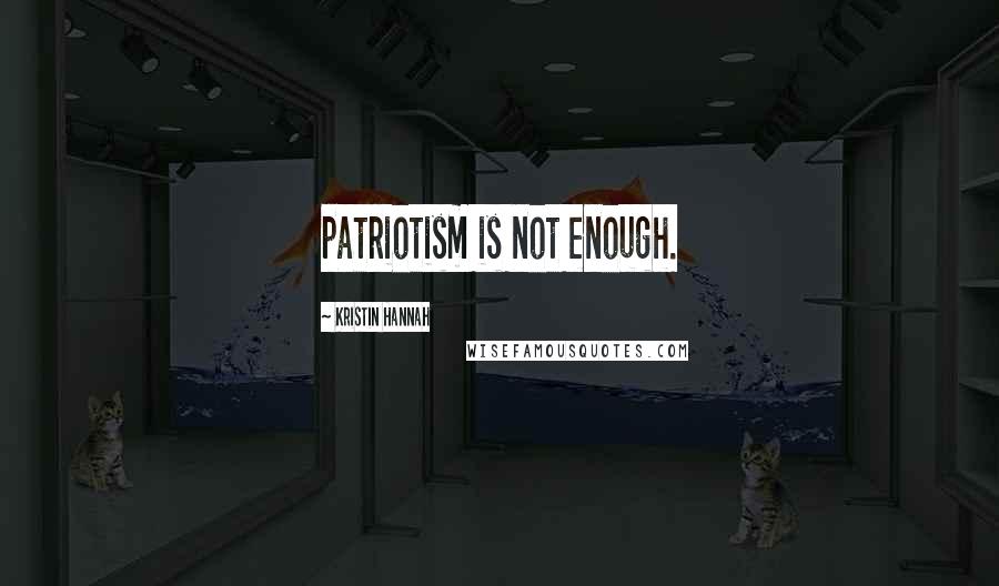 Kristin Hannah Quotes: patriotism is not enough.