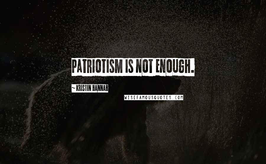 Kristin Hannah Quotes: patriotism is not enough.