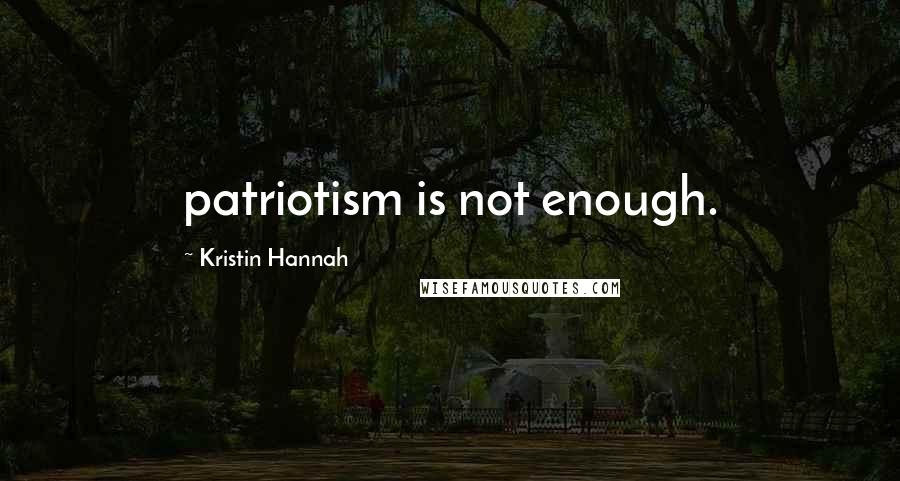 Kristin Hannah Quotes: patriotism is not enough.