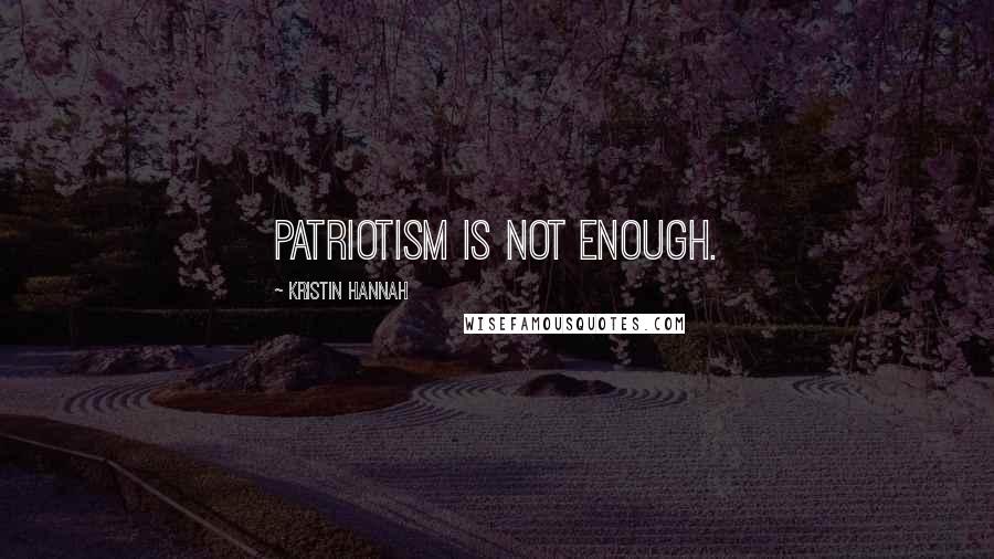 Kristin Hannah Quotes: patriotism is not enough.