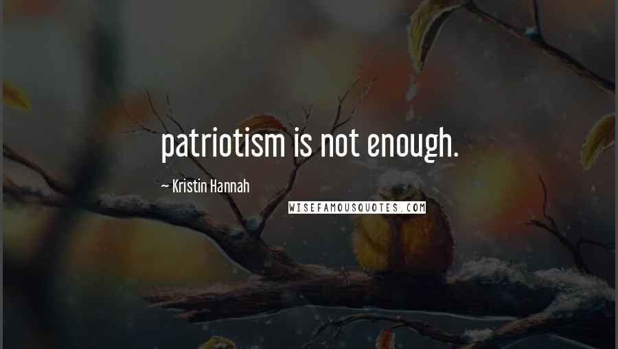 Kristin Hannah Quotes: patriotism is not enough.