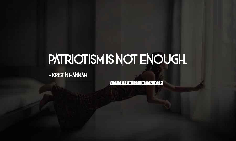 Kristin Hannah Quotes: patriotism is not enough.
