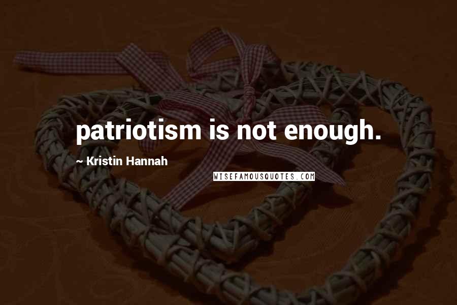 Kristin Hannah Quotes: patriotism is not enough.