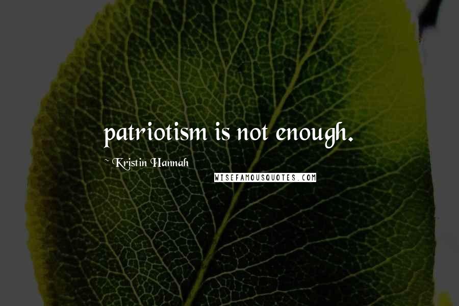 Kristin Hannah Quotes: patriotism is not enough.