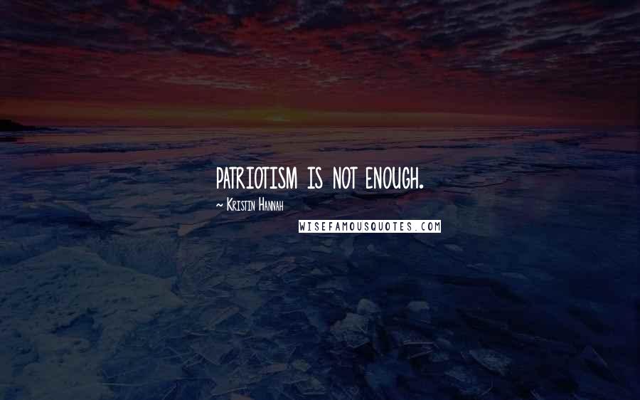 Kristin Hannah Quotes: patriotism is not enough.