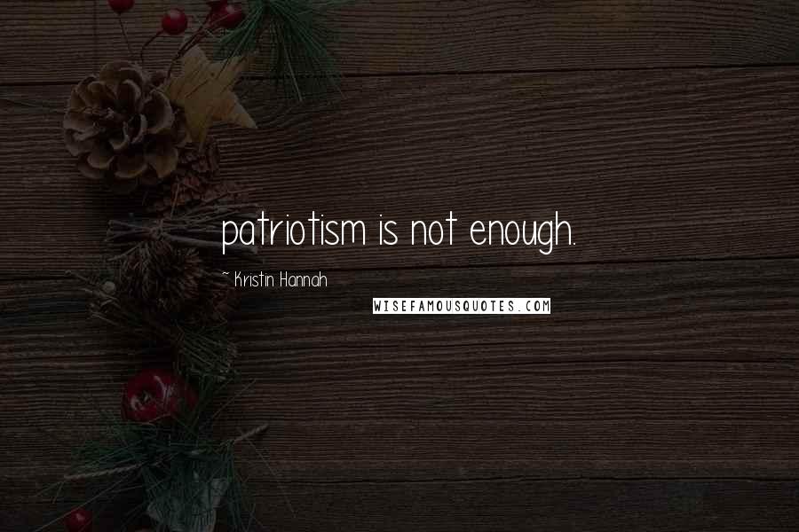 Kristin Hannah Quotes: patriotism is not enough.