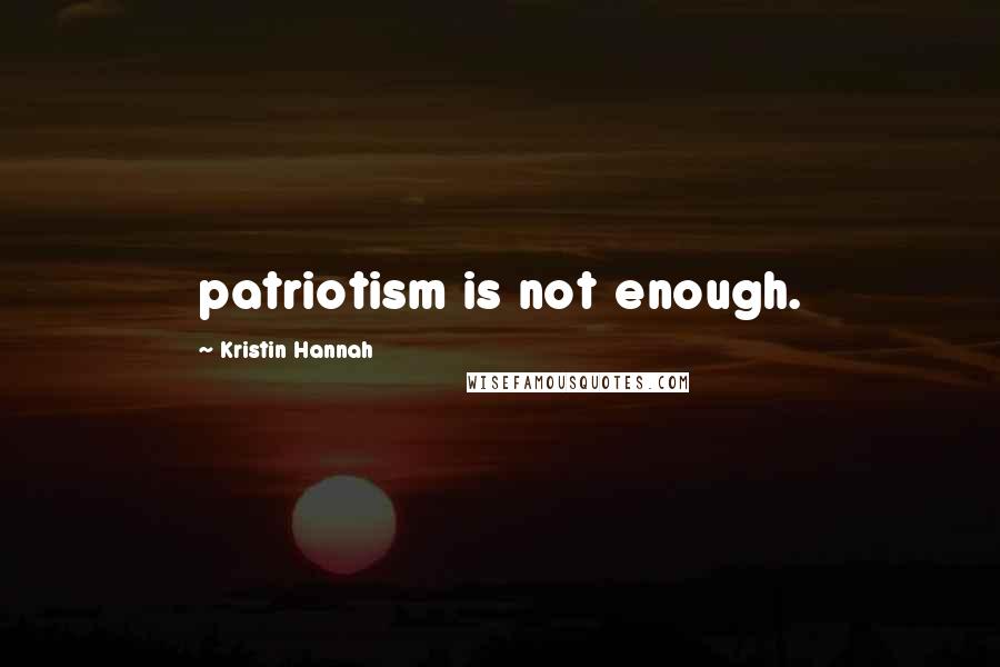 Kristin Hannah Quotes: patriotism is not enough.